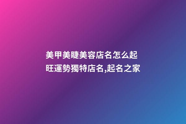 美甲美睫美容店名怎么起 旺運勢獨特店名,起名之家-第1張-店鋪起名-玄機派